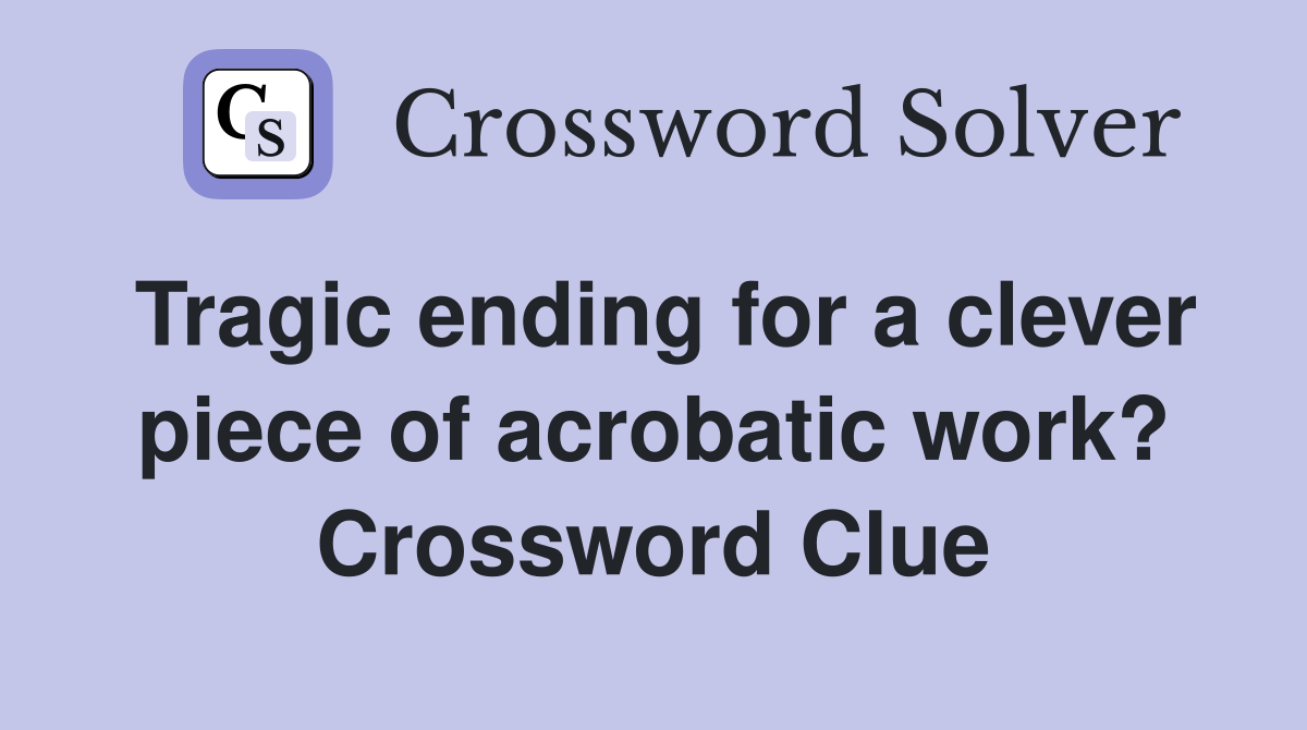Tragic ending for a clever piece of acrobatic work? Crossword Clue